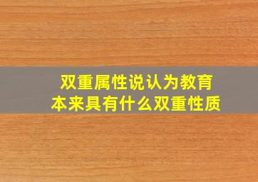 双重属性说认为教育本来具有什么双重性质