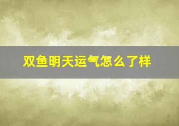 双鱼明天运气怎么了样