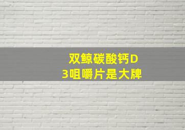 双鲸碳酸钙D3咀嚼片是大牌