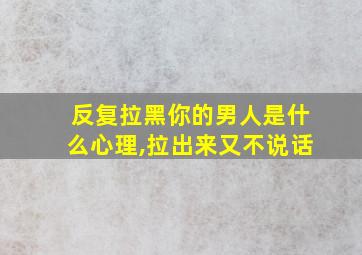 反复拉黑你的男人是什么心理,拉出来又不说话