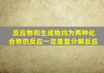 反应物和生成物均为两种化合物的反应一定是复分解反应