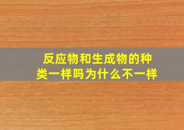 反应物和生成物的种类一样吗为什么不一样