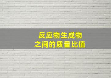 反应物生成物之间的质量比值