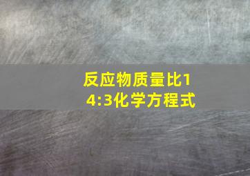 反应物质量比14:3化学方程式