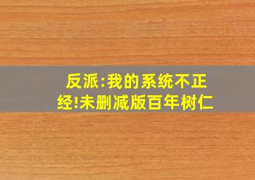 反派:我的系统不正经!未删减版百年树仁