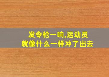 发令枪一响,运动员就像什么一样冲了出去