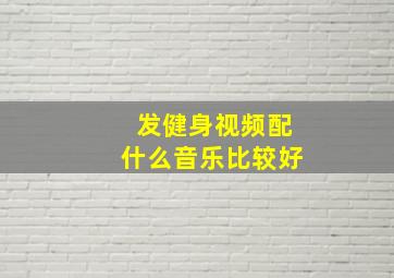 发健身视频配什么音乐比较好