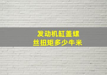 发动机缸盖螺丝扭矩多少牛米