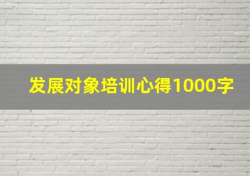 发展对象培训心得1000字