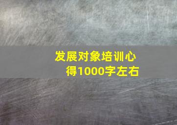 发展对象培训心得1000字左右