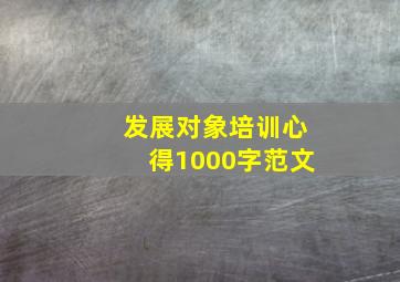 发展对象培训心得1000字范文