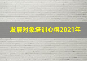 发展对象培训心得2021年