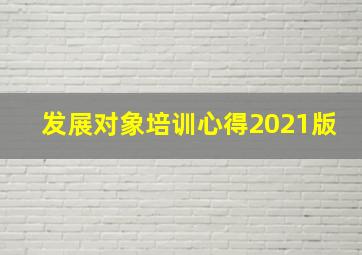 发展对象培训心得2021版