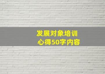 发展对象培训心得50字内容