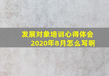 发展对象培训心得体会2020年8月怎么写啊