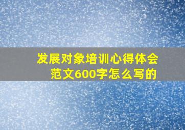 发展对象培训心得体会范文600字怎么写的