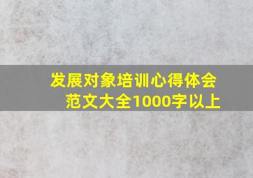 发展对象培训心得体会范文大全1000字以上