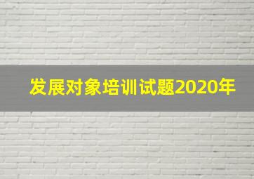 发展对象培训试题2020年