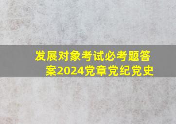 发展对象考试必考题答案2024党章党纪党史