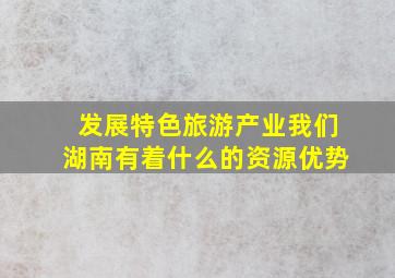 发展特色旅游产业我们湖南有着什么的资源优势