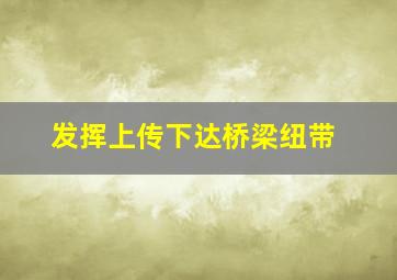 发挥上传下达桥梁纽带