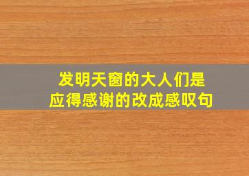 发明天窗的大人们是应得感谢的改成感叹句