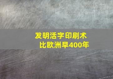 发明活字印刷术比欧洲早400年