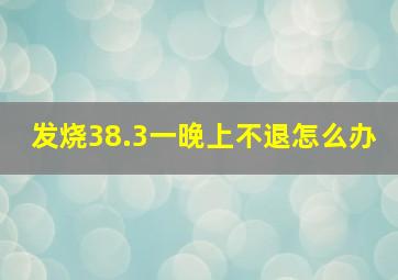 发烧38.3一晚上不退怎么办