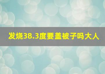 发烧38.3度要盖被子吗大人