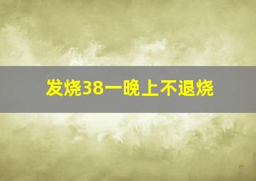 发烧38一晚上不退烧