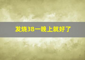 发烧38一晚上就好了