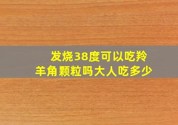 发烧38度可以吃羚羊角颗粒吗大人吃多少