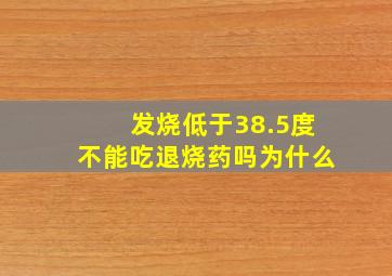 发烧低于38.5度不能吃退烧药吗为什么