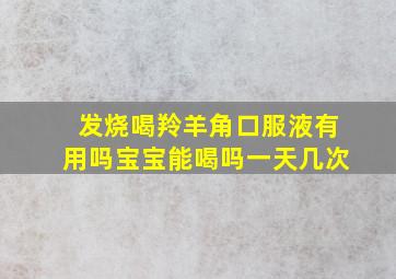 发烧喝羚羊角口服液有用吗宝宝能喝吗一天几次