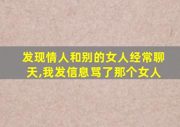 发现情人和别的女人经常聊天,我发信息骂了那个女人