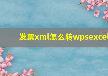 发票xml怎么转wpsexcel