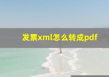 发票xml怎么转成pdf