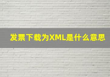 发票下载为XML是什么意思