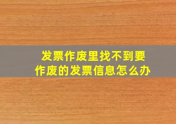 发票作废里找不到要作废的发票信息怎么办