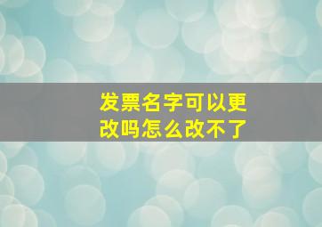 发票名字可以更改吗怎么改不了