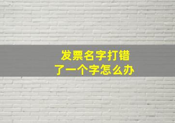 发票名字打错了一个字怎么办