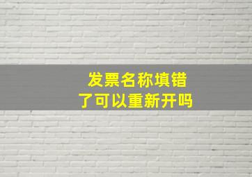 发票名称填错了可以重新开吗