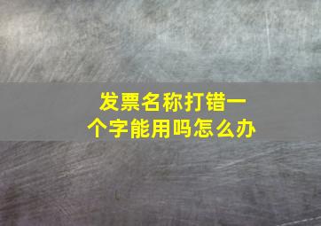 发票名称打错一个字能用吗怎么办