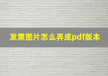 发票图片怎么弄成pdf版本