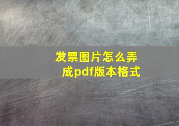 发票图片怎么弄成pdf版本格式