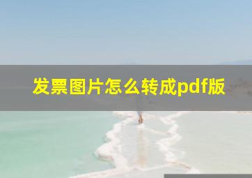 发票图片怎么转成pdf版