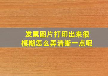 发票图片打印出来很模糊怎么弄清晰一点呢