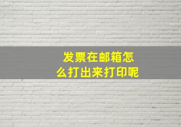 发票在邮箱怎么打出来打印呢