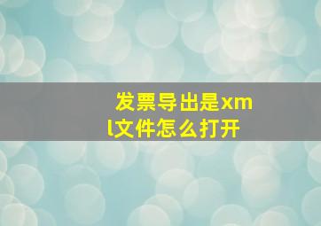 发票导出是xml文件怎么打开