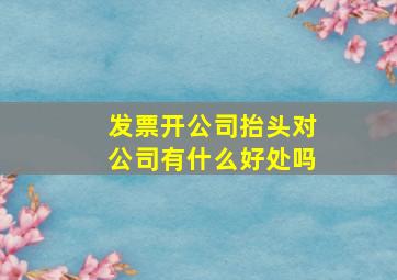 发票开公司抬头对公司有什么好处吗